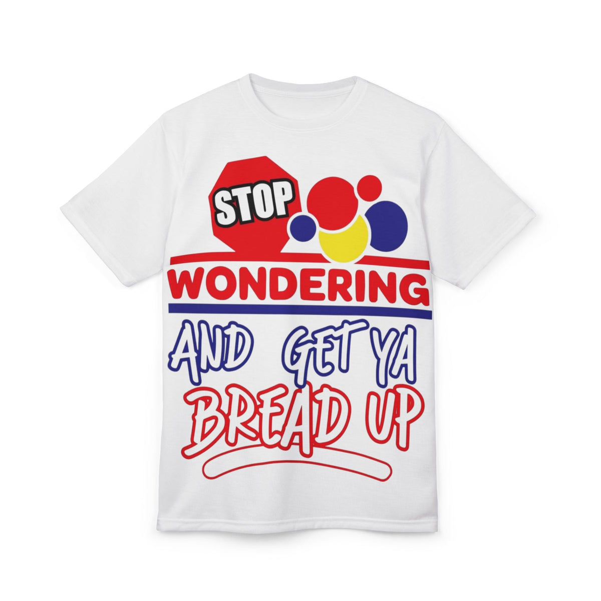 Stop Wondering and Get Ya Bread Up Graphic T-Shirt - All Over Prints